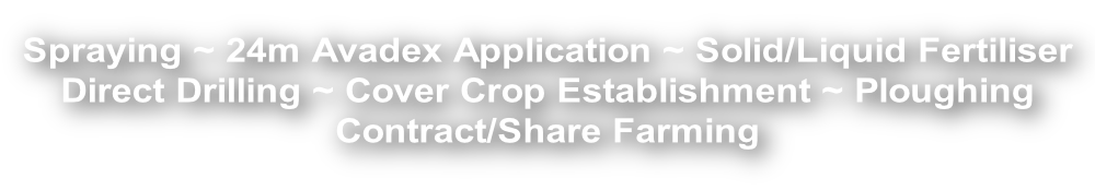 Spraying ~ 24m Avadex Application ~ Solid/Liquid Fertiliser  Direct Drilling ~ Cover Crop Establishment ~ Ploughing Contract/Share Farming
